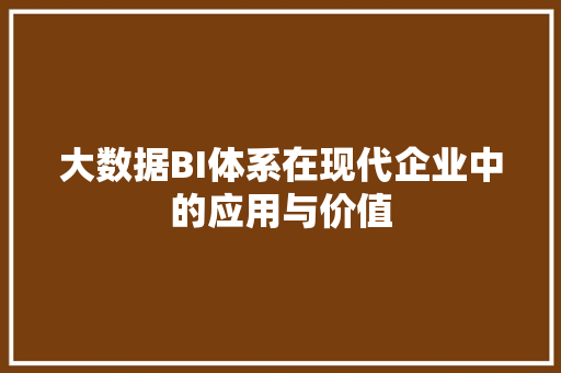 大数据BI体系在现代企业中的应用与价值 操作系统 大数据BI体系在现代企业中的应用与价值 操作系统
