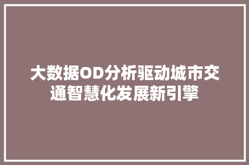 大数据OD分析驱动城市交通智慧化发展新引擎 操作系统