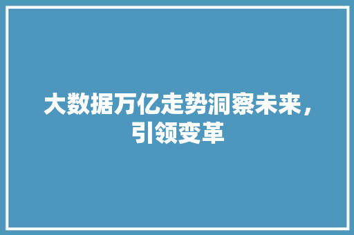 大数据万亿走势洞察未来,引领变革 编程语言 大数据万亿走势洞察未来,引领变革 编程语言