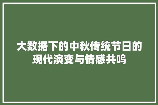 大数据下的中秋传统节日的现代演变与情感共鸣 编程语言