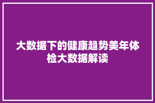 大数据下的健康趋势美年体检大数据解读 编程语言