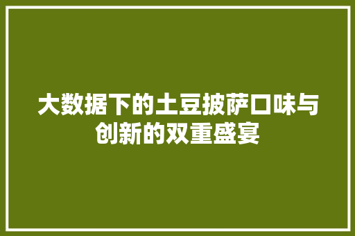 大数据下的土豆披萨口味与创新的双重盛宴 编程语言