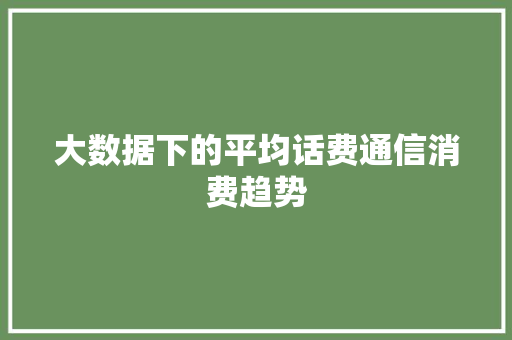 大数据下的平均话费通信消费趋势 操作系统