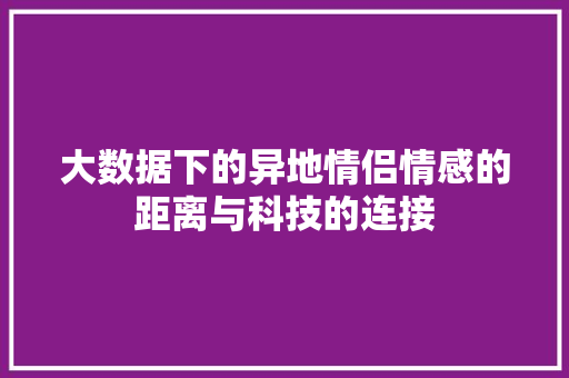 大数据下的异地情侣情感的距离与科技的连接 操作系统