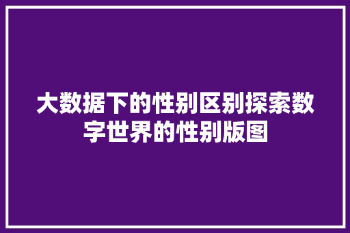 大数据下的性别区别探索数字世界的性别版图 电脑故障维修
