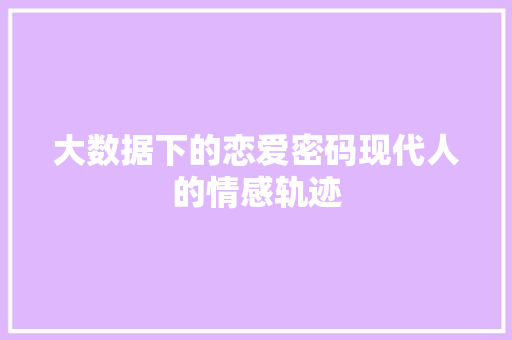 大数据下的恋爱密码现代人的情感轨迹 网络技术
