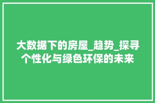 大数据下的房屋_趋势_探寻个性化与绿色环保的未来 编程语言