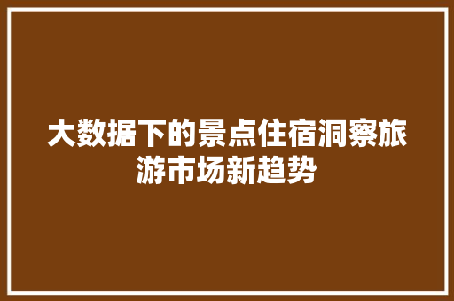 大数据下的景点住宿洞察旅游市场新趋势 电脑故障维修 大数据下的景点住宿洞察旅游市场新趋势 电脑故障维修