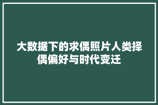 大数据下的求偶照片人类择偶偏好与时代变迁 操作系统