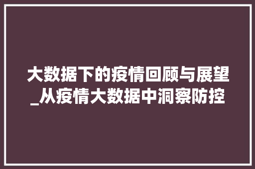 大数据下的疫情回顾与展望_从疫情大数据中洞察防控之路 编程语言
