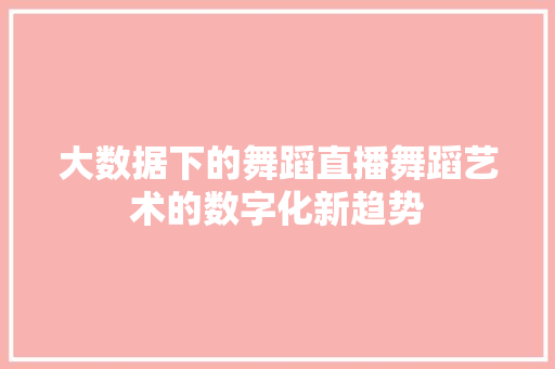 大数据下的舞蹈直播舞蹈艺术的数字化新趋势 编程语言
