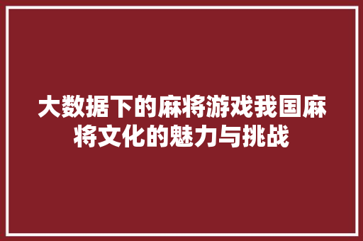 大数据下的麻将游戏我国麻将文化的魅力与挑战