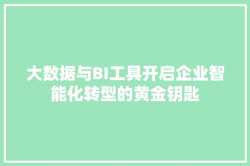 大数据与BI工具开启企业智能化转型的黄金钥匙
