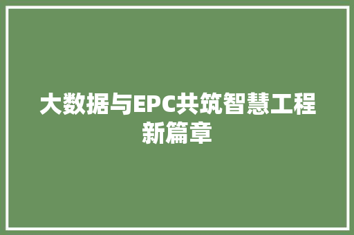 大数据与EPC共筑智慧工程新篇章
