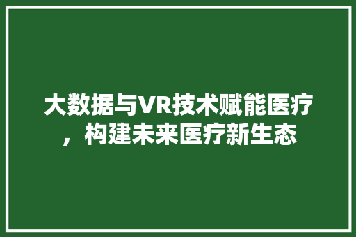 大数据与VR技术赋能医疗，构建未来医疗新生态 编程语言