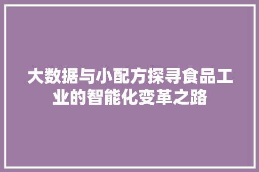 大数据与小配方探寻食品工业的智能化变革之路 网络技术 大数据与小配方探寻食品工业的智能化变革之路 网络技术
