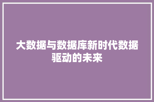 大数据与数据库新时代数据驱动的未来 电脑基础