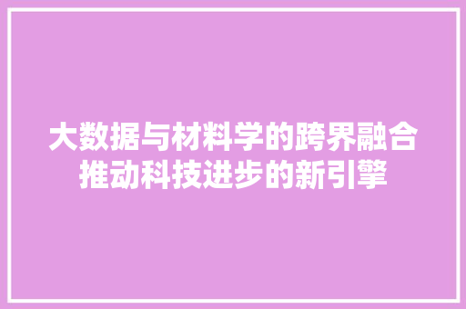 大数据与材料学的跨界融合推动科技进步的新引擎 电脑故障维修 大数据与材料学的跨界融合推动科技进步的新引擎 电脑故障维修