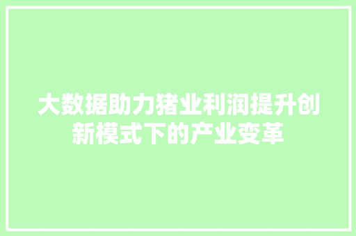 大数据助力猪业利润提升创新模式下的产业变革 大数据助力猪业利润提升创新模式下的产业变革