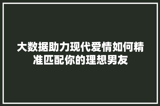 大数据助力现代爱情如何精准匹配你的理想男友