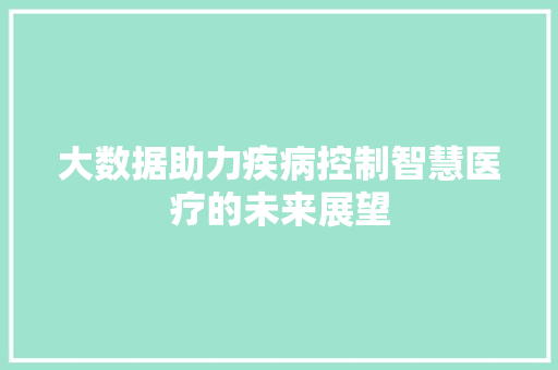 大数据助力疾病控制智慧医疗的未来展望