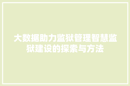 大数据助力监狱管理智慧监狱建设的探索与方法