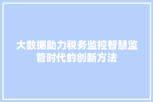 大数据助力税务监控智慧监管时代的创新方法