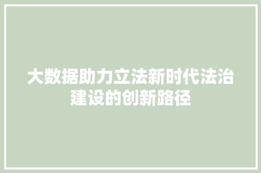 大数据助力立法新时代法治建设的创新路径