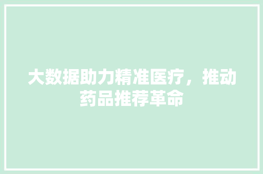 大数据助力精准医疗,推动药品推荐革命 大数据助力精准医疗,推动药品推荐革命