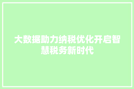 大数据助力纳税优化开启智慧税务新时代 大数据助力纳税优化开启智慧税务新时代