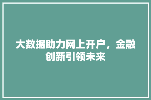 大数据助力网上开户,金融创新引领未来 大数据助力网上开户,金融创新引领未来
