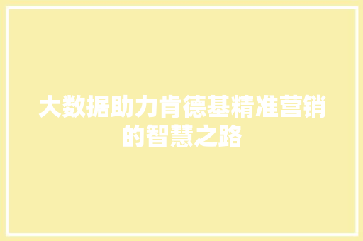 大数据助力肯德基精准营销的智慧之路 大数据助力肯德基精准营销的智慧之路