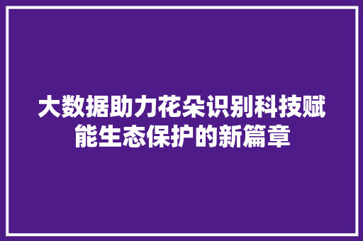 大数据助力花朵识别科技赋能生态保护的新篇章