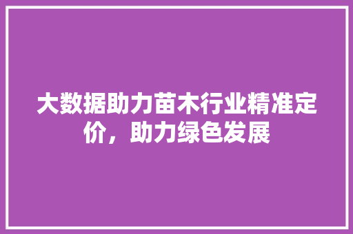 大数据助力苗木行业精准定价，助力绿色发展