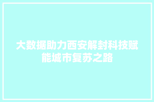 大数据助力西安解封科技赋能城市复苏之路