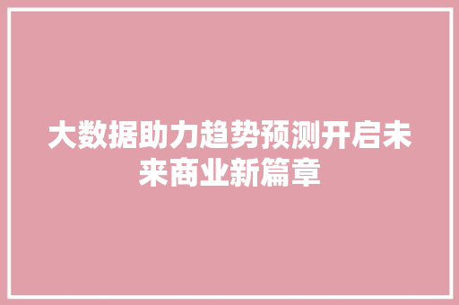 大数据助力趋势预测开启未来商业新篇章