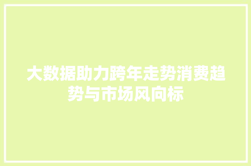 大数据助力跨年走势消费趋势与市场风向标