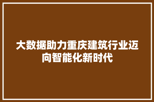 大数据助力重庆建筑行业迈向智能化新时代