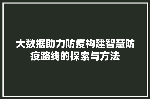 大数据助力防疫构建智慧防疫路线的探索与方法