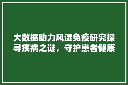 大数据助力风湿免疫研究探寻疾病之谜，守护患者健康