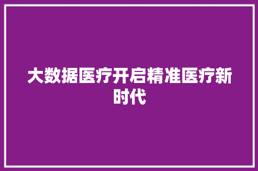 大数据医疗开启精准医疗新时代