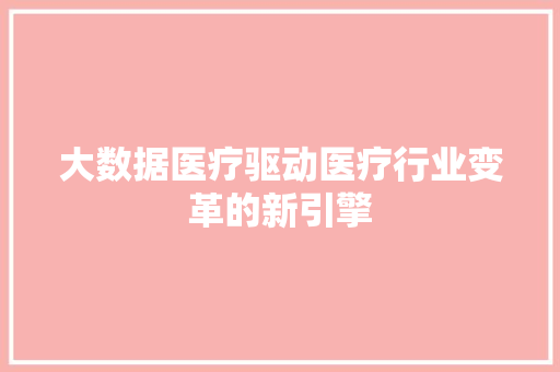 大数据医疗驱动医疗行业变革的新引擎