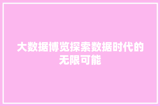 大数据博览探索数据时代的无限可能