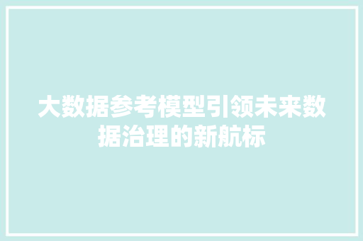 大数据参考模型引领未来数据治理的新航标