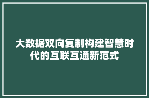 大数据双向复制构建智慧时代的互联互通新范式