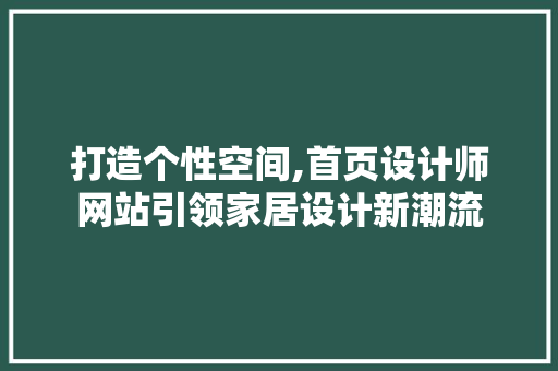打造个性空间,首页设计师网站引领家居设计新潮流 打造个性空间,首页设计师网站引领家居设计新潮流 操作系统