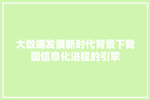 大数据发展新时代背景下我国信息化进程的引擎