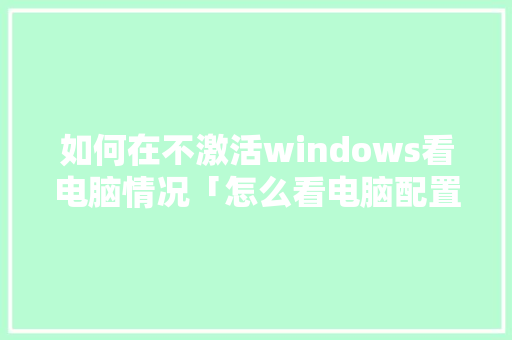 如何在不激活windows看电脑情况「怎么看电脑配置激活时间」
