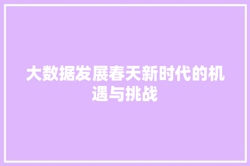 大数据发展春天新时代的机遇与挑战 大数据发展春天新时代的机遇与挑战