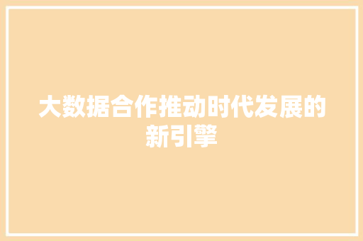 大数据合作推动时代发展的新引擎